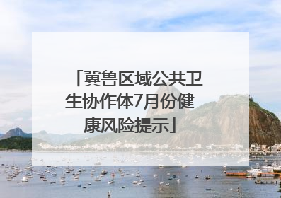 冀鲁区域公共卫生协作体7月份健康风险提示