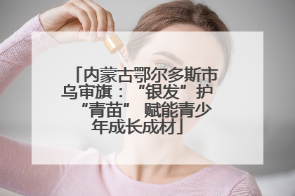 内蒙古鄂尔多斯市乌审旗：“银发”护“青苗” 赋能青少年成长成材