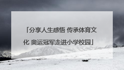 分享人生感悟 传承体育文化 奥运冠军走进小学校园