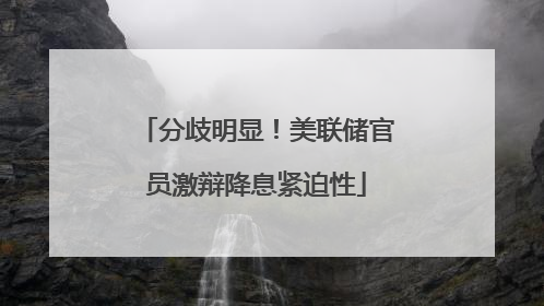 分歧明显！美联储官员激辩降息紧迫性
