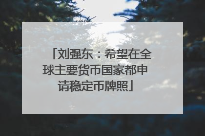刘强东：希望在全球主要货币国家都申请稳定币牌照