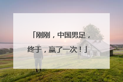 刚刚，中国男足，终于，赢了一次！