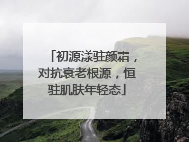 初源漾驻颜霜，对抗衰老根源，恒驻肌肤年轻态