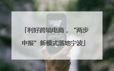 利好跨境电商，“两步申报”新模式落地宁波