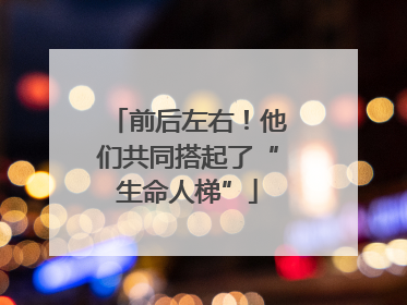 前后左右！他们共同搭起了“生命人梯”