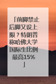 前脚禁止后脚又设上限？特朗普称哈佛大学国际生比例最高15%