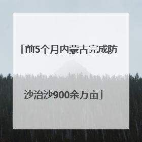前5个月内蒙古完成防沙治沙900余万亩
