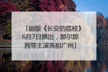 剧版《长安的荔枝》6月7日播出，那尔那茜等主演亮相广州