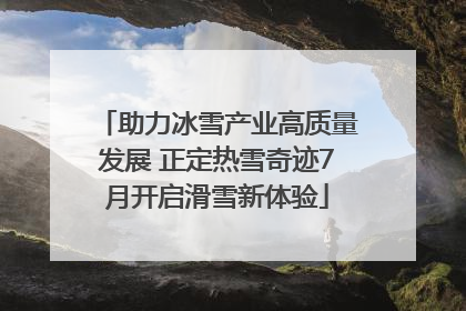 助力冰雪产业高质量发展 正定热雪奇迹7月开启滑雪新体验