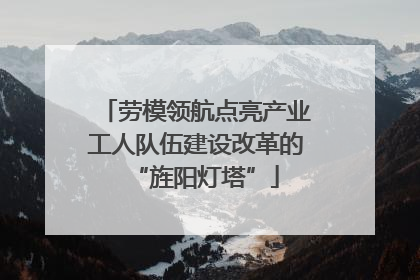 劳模领航点亮产业工人队伍建设改革的“旌阳灯塔”