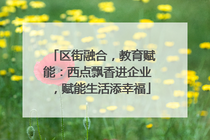 区街融合，教育赋能：西点飘香进企业，赋能生活添幸福