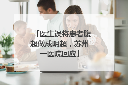 医生误将患者腹超做成阴超，苏州一医院回应