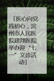 医心向党践初心，滨州市人民医院建翔医院举办迎“七一”义诊活动