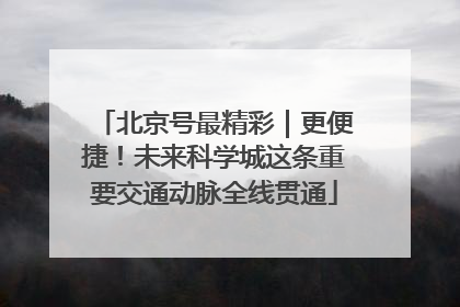 北京号最精彩｜更便捷！未来科学城这条重要交通动脉全线贯通