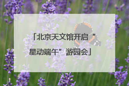 北京天文馆开启“星动端午”游园会