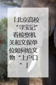 北京高校“寻宝记” 看检察机关和文保单位如何给文物“上户口”