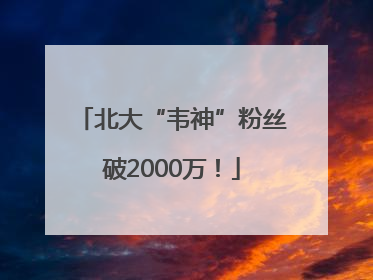 北大“韦神”粉丝破2000万！