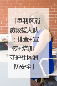 垦利区消防救援大队：排查+宣传+培训 守护社区消防安全