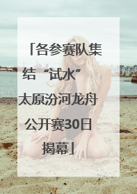 各参赛队集结“试水” 太原汾河龙舟公开赛30日揭幕