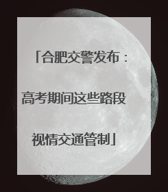 合肥交警发布：高考期间这些路段视情交通管制