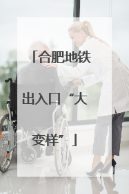 合肥地铁出入口“大变样”