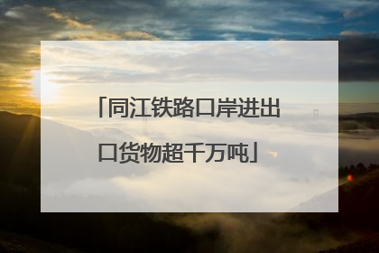 同江铁路口岸进出口货物超千万吨