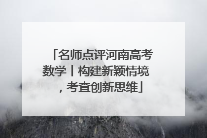 名师点评河南高考数学丨构建新颖情境，考查创新思维