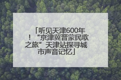 听见天津600年！“京津冀晋蒙民歌之旅”天津站探寻城市声音记忆