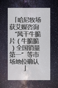哈尼牧场获艾媒咨询“风干牛脆片（牛脆脆）全国销量第一”等市场地位确认