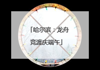 哈尔滨：龙舟竞渡庆端午