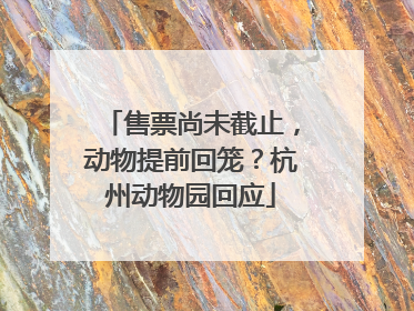 售票尚未截止，动物提前回笼？杭州动物园回应