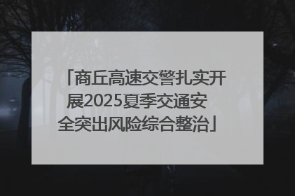 商丘高速交警扎实开展2025夏季交通安全突出风险综合整治