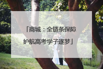商城：全链条保障护航高考学子逐梦