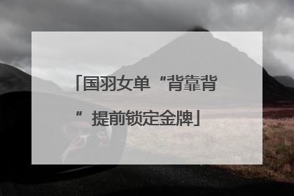 国羽女单“背靠背”提前锁定金牌