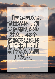 国足再次无缘世界杯，演员潘粤明深夜发文：48个名额还是没我们啥事儿；此前曾多次为国足发声