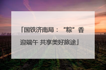 国铁济南局：“粽”香迎端午 共享美好旅途