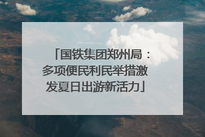国铁集团郑州局：多项便民利民举措激发夏日出游新活力