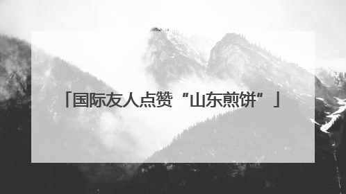国际友人点赞“山东煎饼”