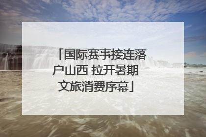 国际赛事接连落户山西 拉开暑期文旅消费序幕