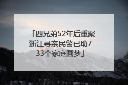 四兄弟52年后重聚 浙江寻亲民警已助733个家庭圆梦