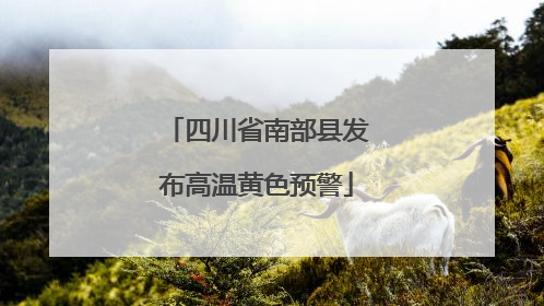 四川省南部县发布高温黄色预警
