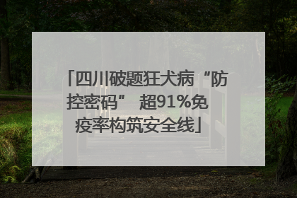 四川破题狂犬病“防控密码” 超91%免疫率构筑安全线