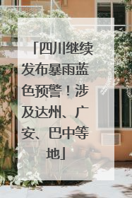 四川继续发布暴雨蓝色预警！涉及达州、广安、巴中等地