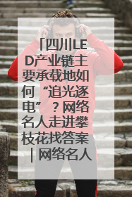 四川LED产业链主要承载地如何“追光逐电”？网络名人走进攀枝花找答案｜网络名人四川行