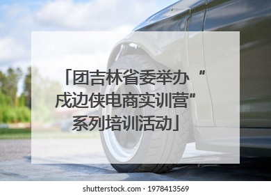 团吉林省委举办“戍边侠电商实训营”系列培训活动