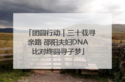团圆行动｜三十载寻亲路 邵阳夫妇DNA比对终圆寻子梦