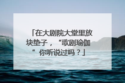 在大剧院大堂里放块垫子，“歌剧瑜伽”你听说过吗？