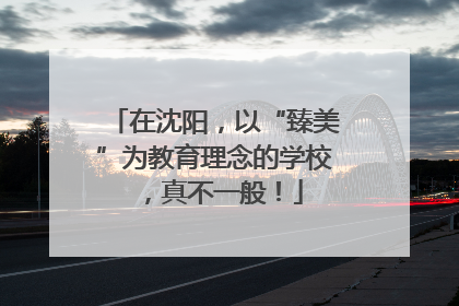 在沈阳，以“臻美”为教育理念的学校，真不一般！