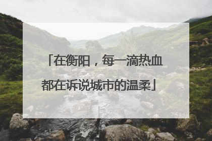 在衡阳，每一滴热血都在诉说城市的温柔