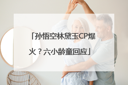 孙悟空林黛玉CP爆火？六小龄童回应